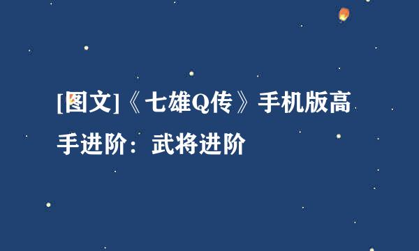 [图文]《七雄Q传》手机版高手进阶：武将进阶