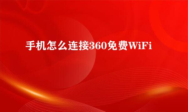 手机怎么连接360免费WiFi