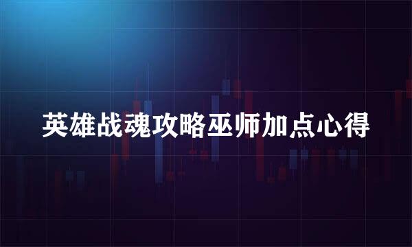 英雄战魂攻略巫师加点心得