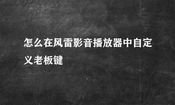 怎么在风雷影音播放器中自定义老板键