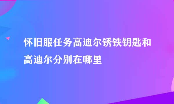 怀旧服任务高迪尔锈铁钥匙和高迪尔分别在哪里