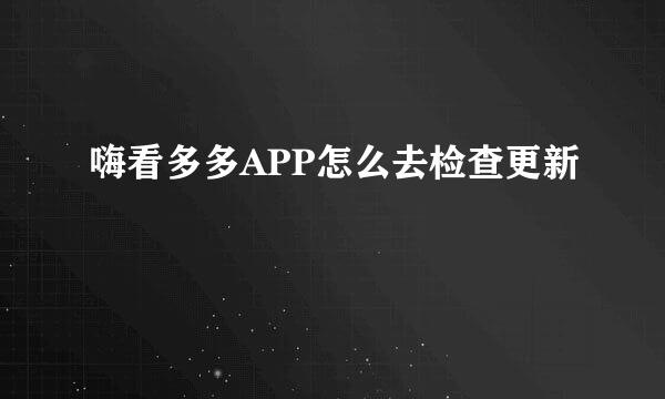 嗨看多多APP怎么去检查更新