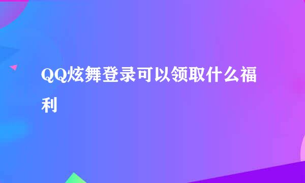 QQ炫舞登录可以领取什么福利