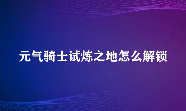 元气骑士试炼之地怎么解锁