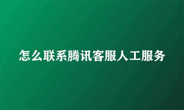 怎么联系腾讯客服人工服务