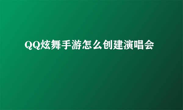 QQ炫舞手游怎么创建演唱会