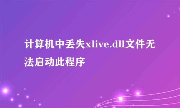 计算机中丢失xlive.dll文件无法启动此程序