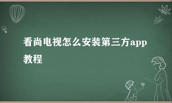 看尚电视怎么安装第三方app教程