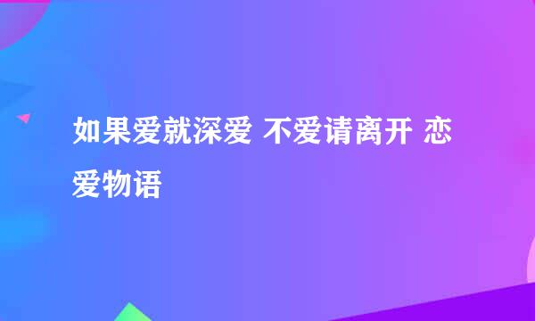 如果爱就深爱 不爱请离开 恋爱物语