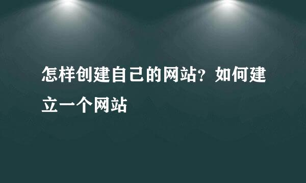 怎样创建自己的网站？如何建立一个网站