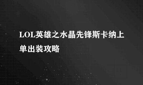 LOL英雄之水晶先锋斯卡纳上单出装攻略