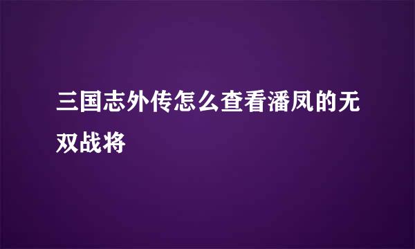 三国志外传怎么查看潘凤的无双战将