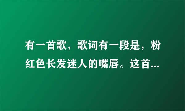 有一首歌，歌词有一段是，粉红色长发迷人的嘴唇。这首歌叫什么