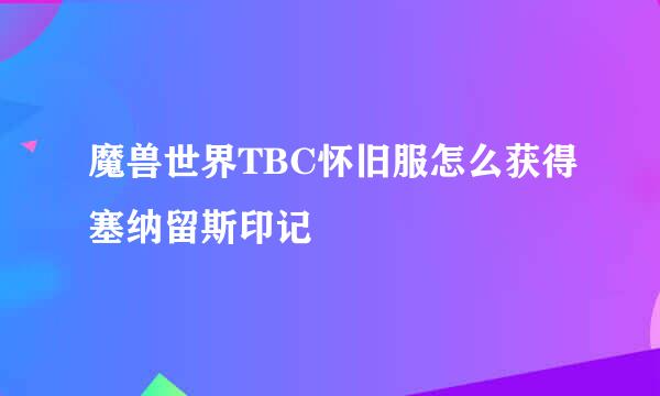 魔兽世界TBC怀旧服怎么获得塞纳留斯印记