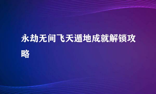 永劫无间飞天遁地成就解锁攻略