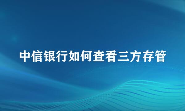 中信银行如何查看三方存管