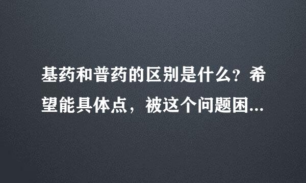 基药和普药的区别是什么？希望能具体点，被这个问题困惑了很长时间，感谢！