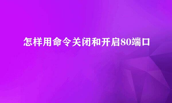 怎样用命令关闭和开启80端口