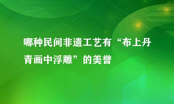 哪种民间非遗工艺有“布上丹青画中浮雕”的美誉