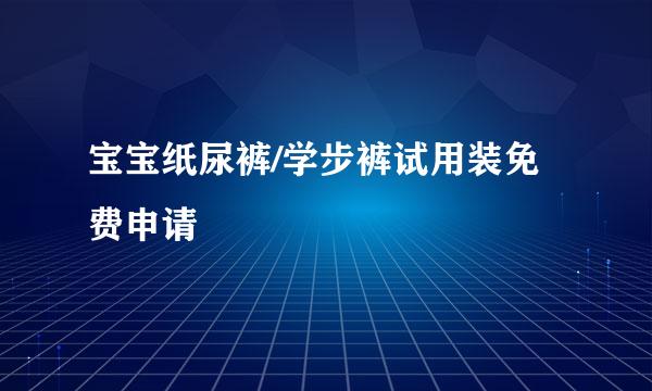 宝宝纸尿裤/学步裤试用装免费申请