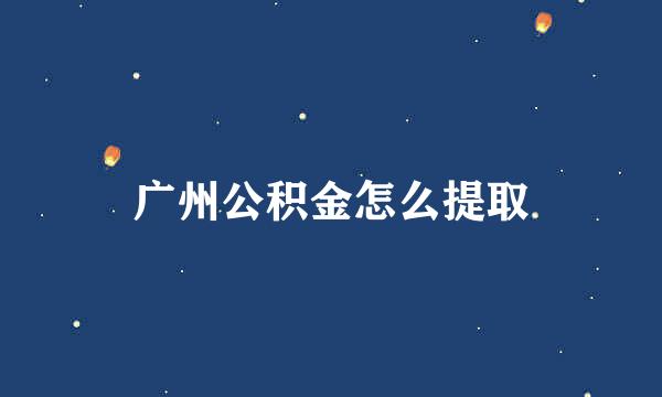 广州公积金怎么提取