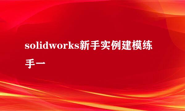 solidworks新手实例建模练手一