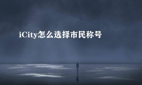 iCity怎么选择市民称号