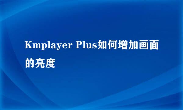 Kmplayer Plus如何增加画面的亮度