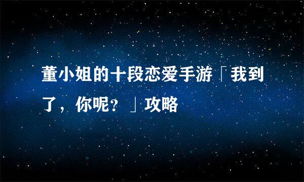 董小姐的十段恋爱手游「我到了，你呢？」攻略