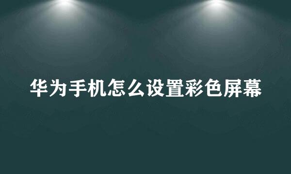 华为手机怎么设置彩色屏幕