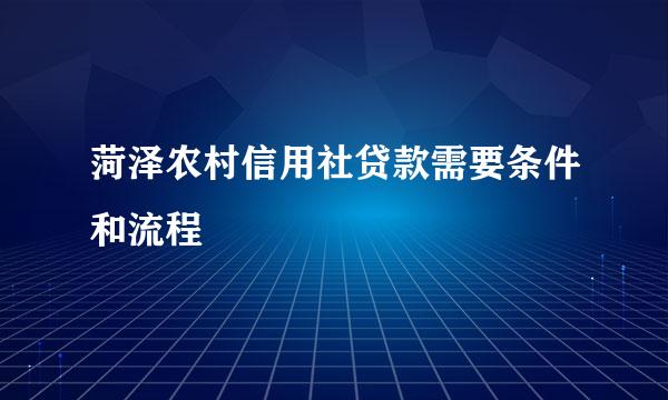 菏泽农村信用社贷款需要条件和流程