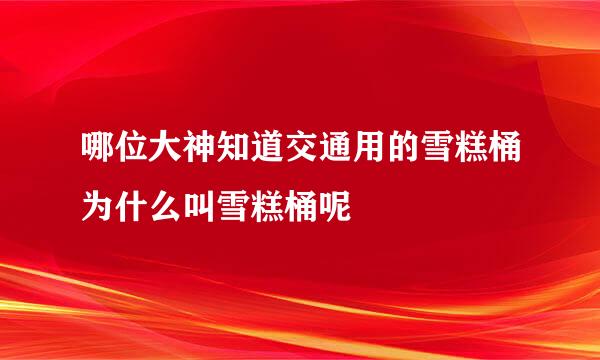 哪位大神知道交通用的雪糕桶为什么叫雪糕桶呢