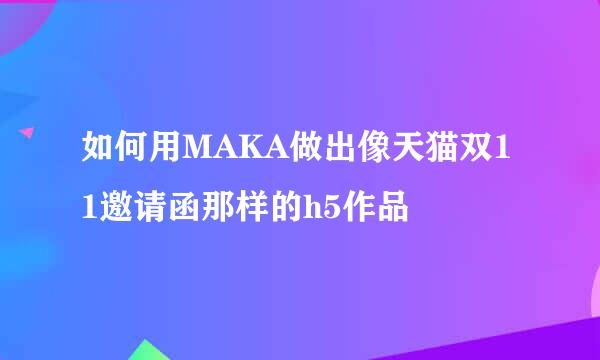 如何用MAKA做出像天猫双11邀请函那样的h5作品