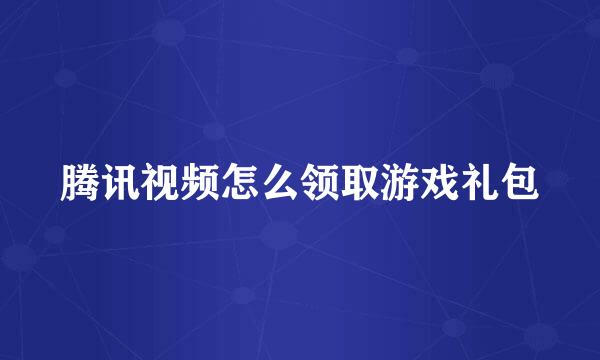 腾讯视频怎么领取游戏礼包