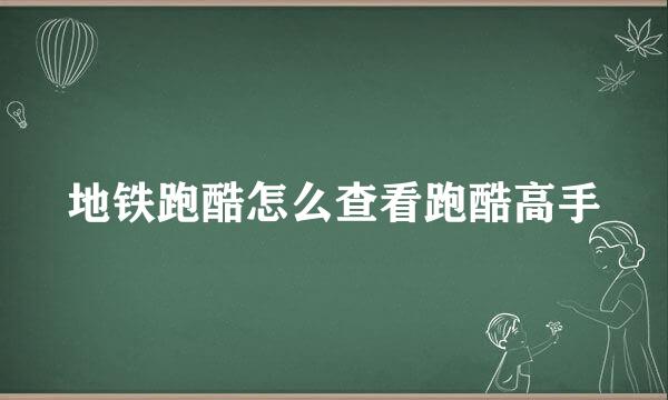 地铁跑酷怎么查看跑酷高手