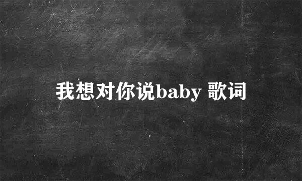 我想对你说baby 歌词