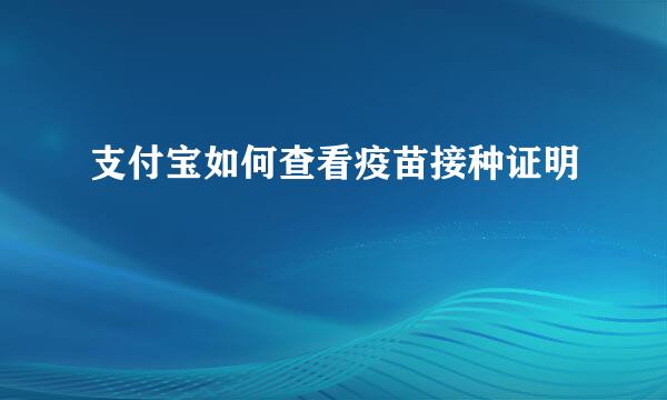 支付宝如何查看疫苗接种证明