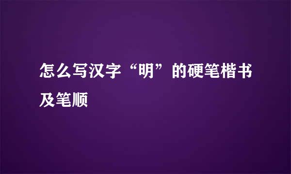 怎么写汉字“明”的硬笔楷书及笔顺