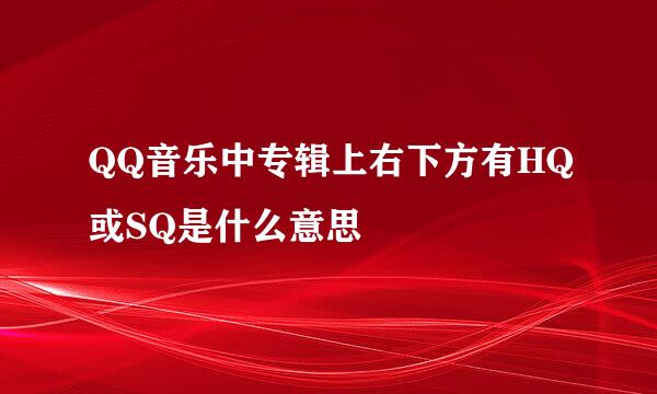 QQ音乐中专辑上右下方有HQ或SQ是什么意思