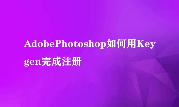 AdobePhotoshop如何用Keygen完成注册