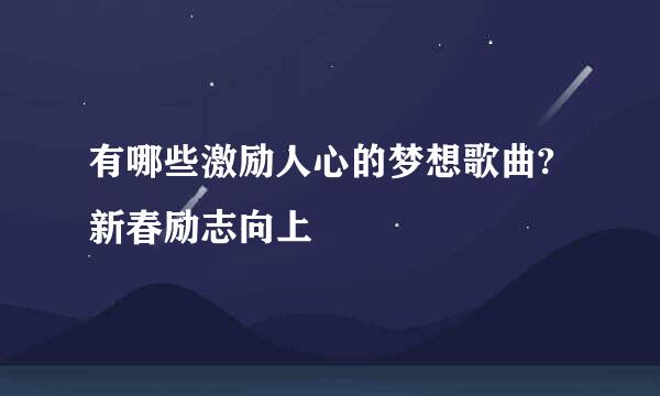 有哪些激励人心的梦想歌曲?新春励志向上