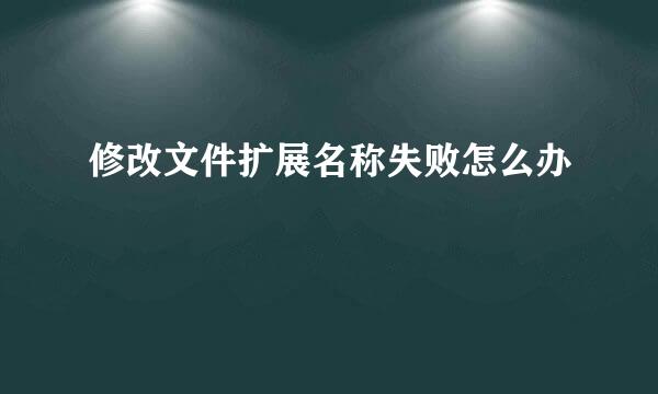 修改文件扩展名称失败怎么办