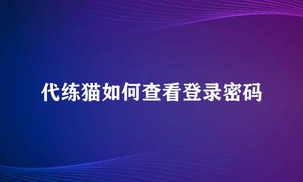 代练猫如何查看登录密码