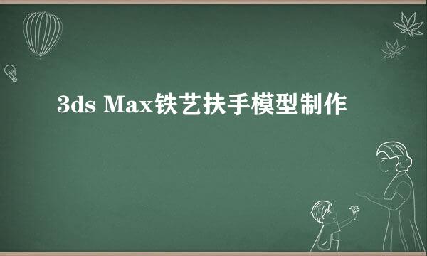 3ds Max铁艺扶手模型制作