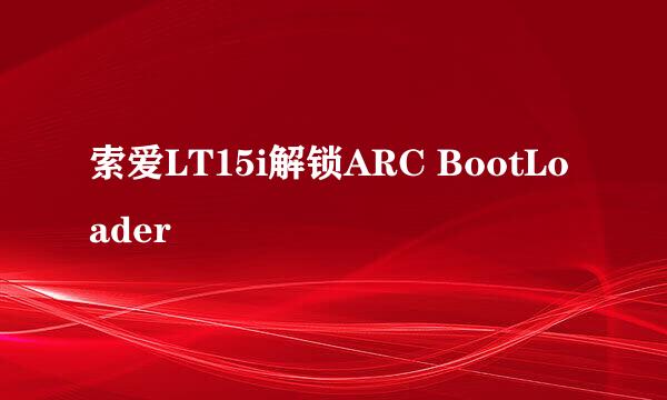 索爱LT15i解锁ARC BootLoader