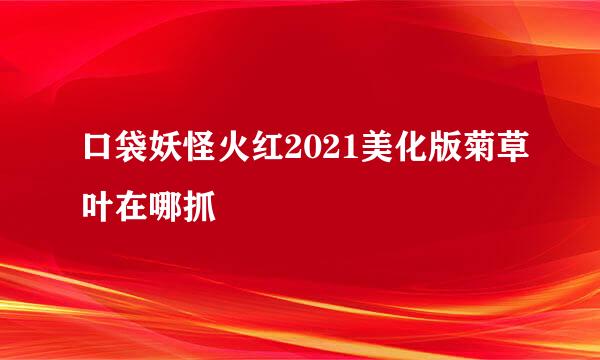 口袋妖怪火红2021美化版菊草叶在哪抓