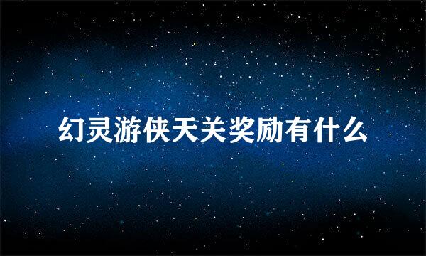 幻灵游侠天关奖励有什么