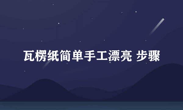 瓦楞纸简单手工漂亮 步骤