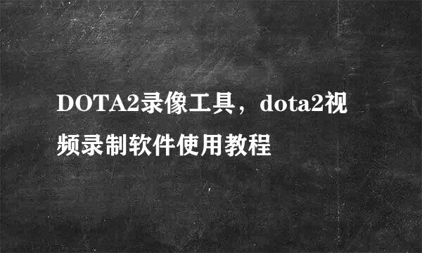 DOTA2录像工具，dota2视频录制软件使用教程