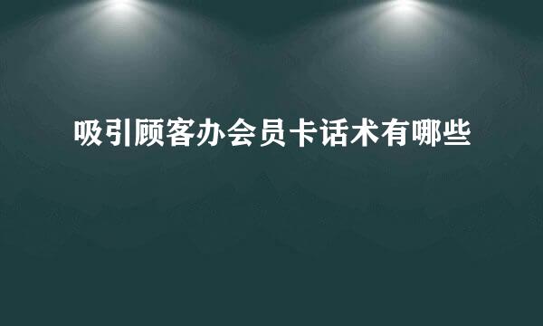 吸引顾客办会员卡话术有哪些